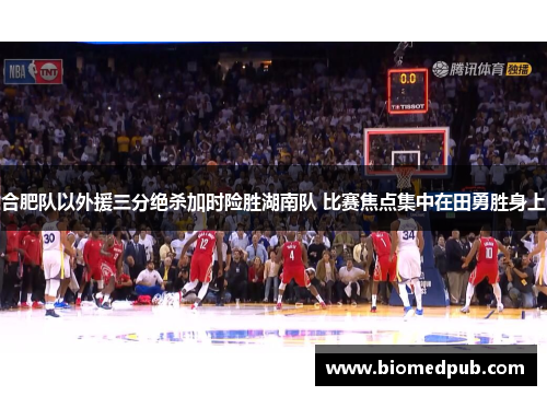 合肥队以外援三分绝杀加时险胜湖南队 比赛焦点集中在田勇胜身上