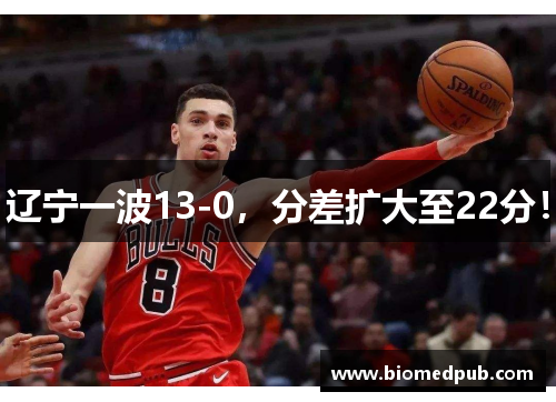 辽宁一波13-0，分差扩大至22分！